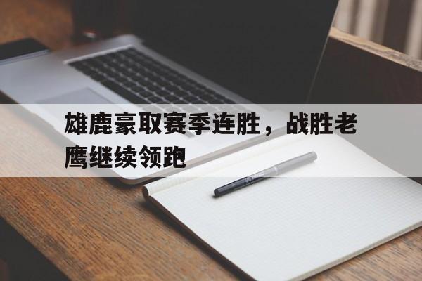 多米体育app雄鹿豪取赛季连胜,战胜老鹰继续领跑
